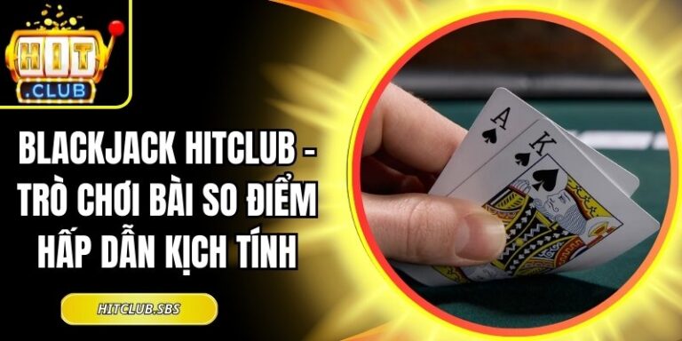Blackjack Hitclub – Trò Chơi Bài So Điểm Hấp Dẫn Kịch Tính 11 Blackjack Hitclub