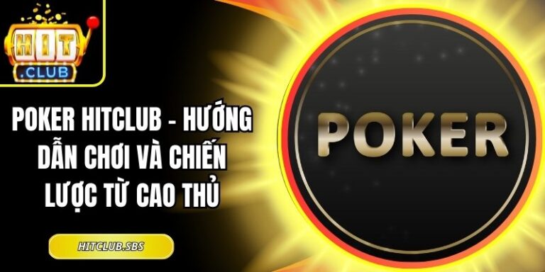Poker Hitclub – Hướng Dẫn Chơi và Chiến Lược Từ Cao Thủ 14 Poker Hitclub